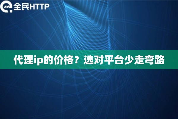 代理ip的价格？选对平台少走弯路