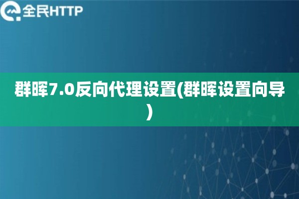 详细阅读:群晖7.0反向代理设置(群晖设置向导) 群晖7.0反向代理设置(群晖设置向导)