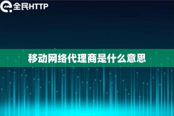 移动网络代理商是什么意思