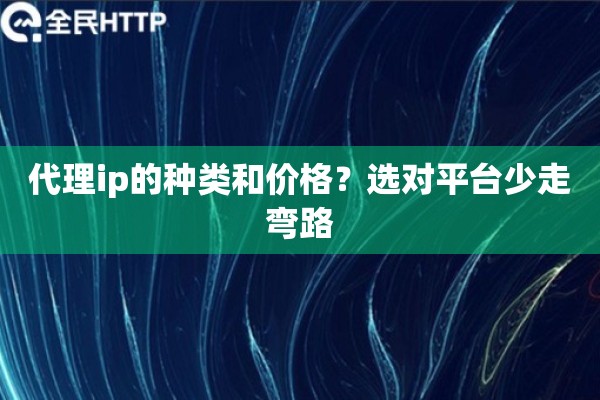 代理ip的种类和价格？选对平台少走弯路