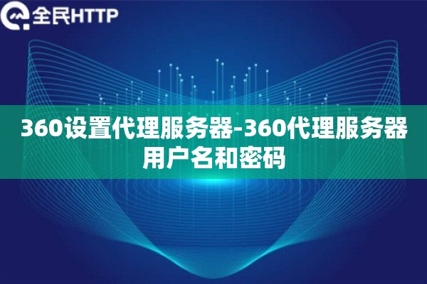 360设置代理服务器-360代理服务器用户名和密码