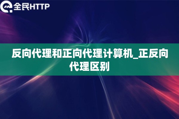 详细阅读:反向代理和正向代理计算机_正反向代理区别 反向代理和正向代理计算机_正反向代理区别