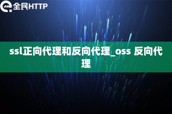 详细阅读:ssl正向代理和反向代理_oss 反向代理 ssl正向代理和反向代理_oss 反向代理