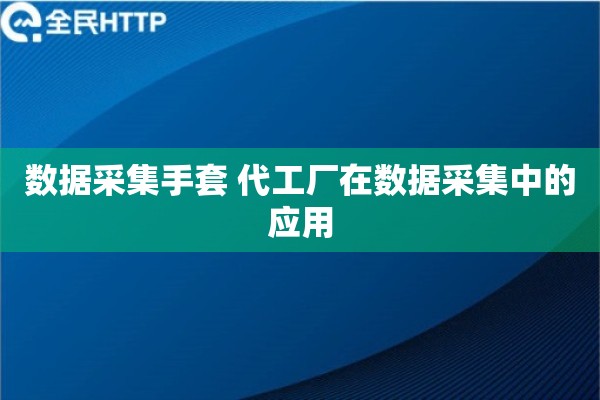 数据采集手套 代工厂在数据采集中的应用 数据采集手套 代工厂在数据采集中的应用