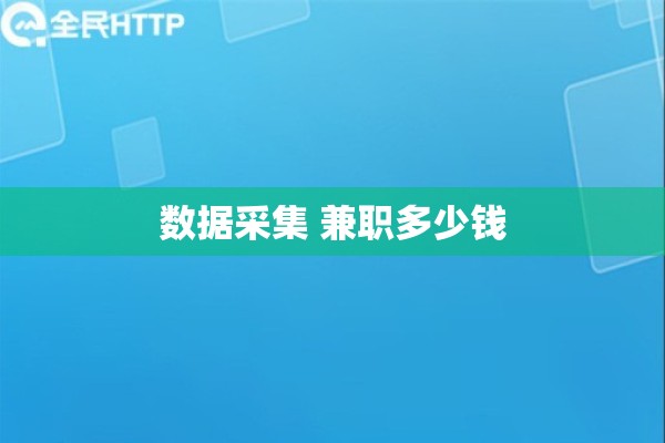 数据采集 兼职多少钱 数据采集 兼职多少钱