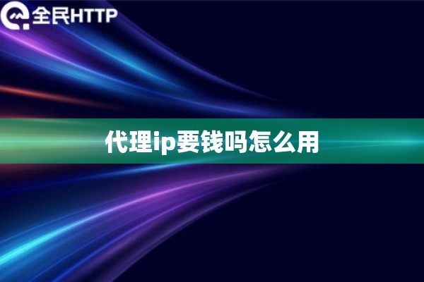 代理ip要钱吗怎么用