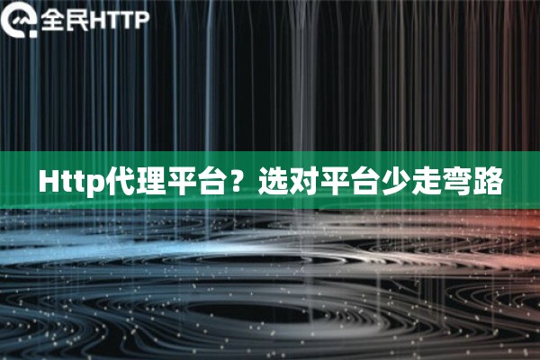 Http代理平台?选对平台少走弯路 Http代理平台?选对平台少走弯路