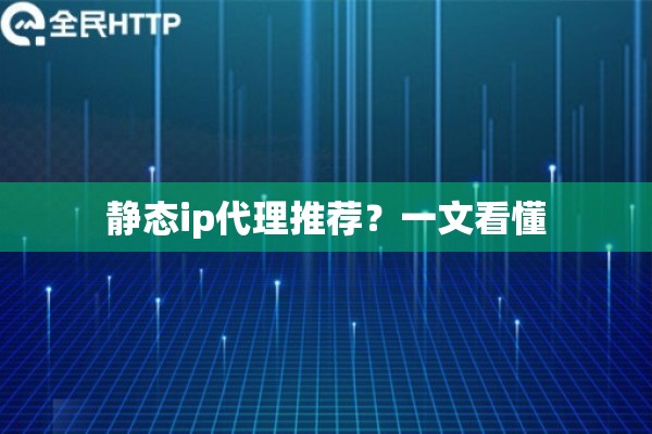 静态ip代理推荐?一文看懂 静态ip代理推荐?一文看懂