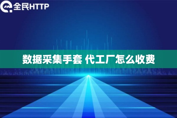数据采集手套 代工厂怎么收费 数据采集手套 代工厂怎么收费