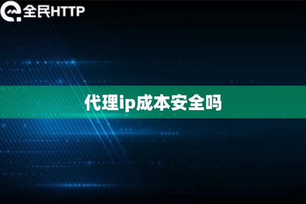 代理ip成本安全吗 代理ip成本安全吗