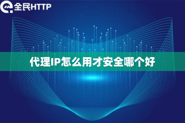 代理IP怎么用才安全哪个好