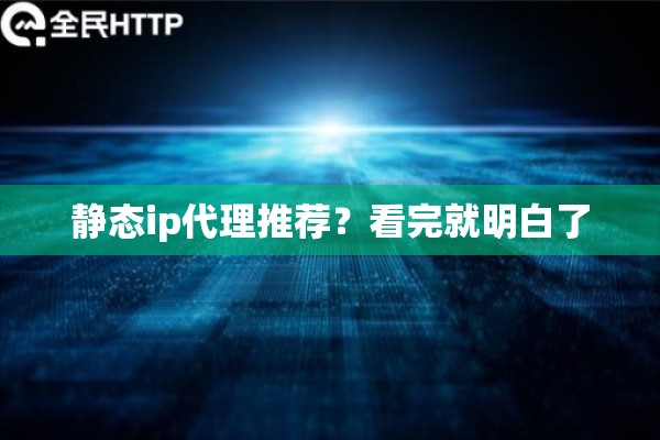 静态ip代理推荐?看完就明白了 静态ip代理推荐?看完就明白了
