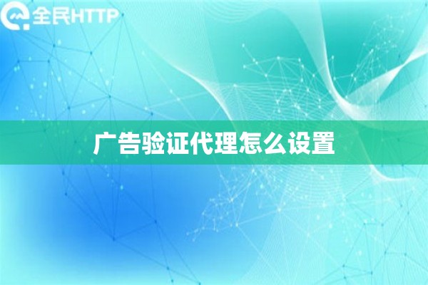 广告验证代理怎么设置
