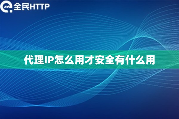 代理IP怎么用才安全有什么用