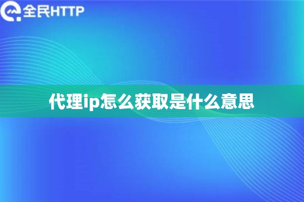 代理ip怎么获取是什么意思
