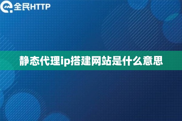 静态代理ip搭建网站是什么意思