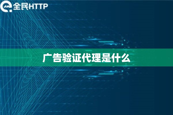 广告验证代理是什么 广告验证代理是什么