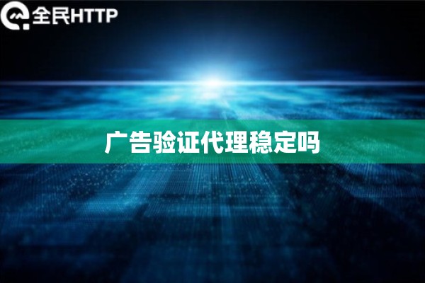 广告验证代理稳定吗