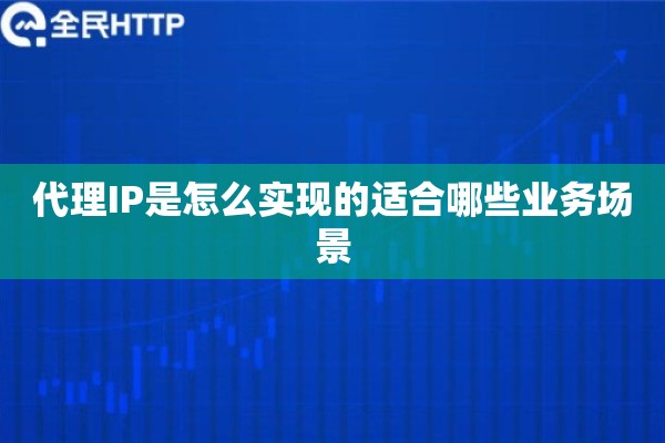 代理IP是怎么实现的适合哪些业务场景