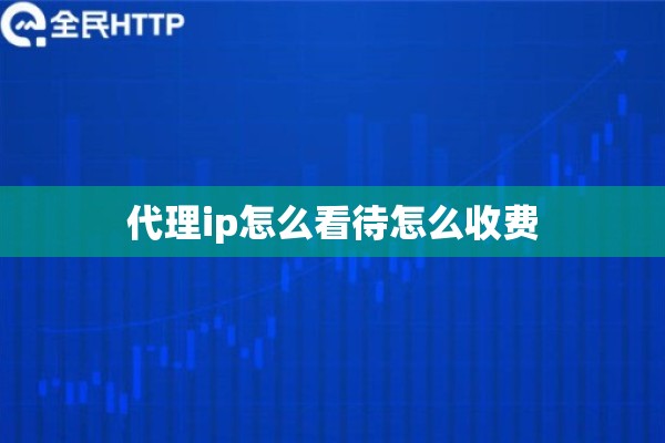 代理ip怎么看待怎么收费