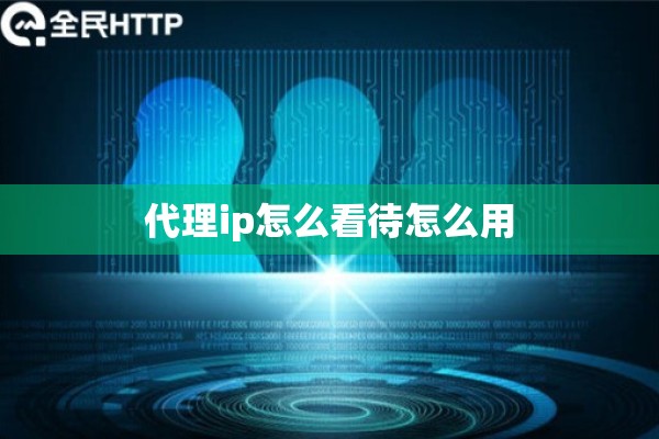 代理ip怎么看待怎么用