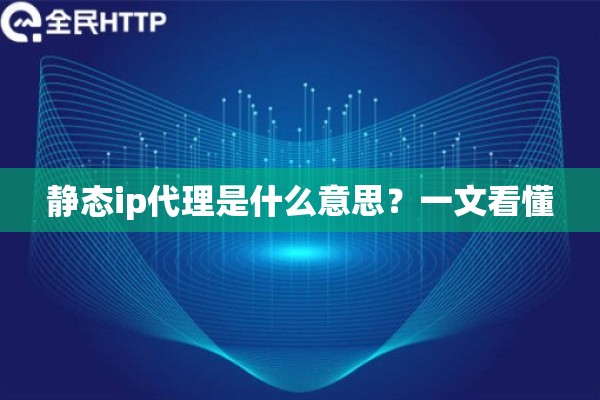 静态ip代理是什么意思？一文看懂