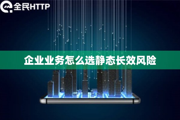 企业业务怎么选静态长效风险