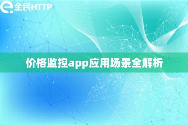 价格监控app应用场景全解析 价格监控app应用场景全解析