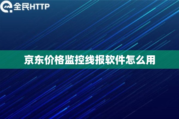 京东价格监控线报软件怎么用 京东价格监控线报软件怎么用