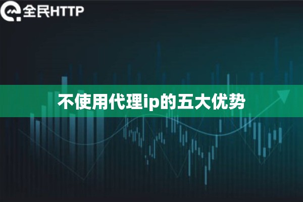 不使用代理ip的五大优势