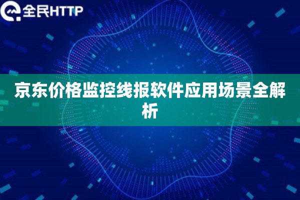 京东价格监控线报软件应用场景全解析
