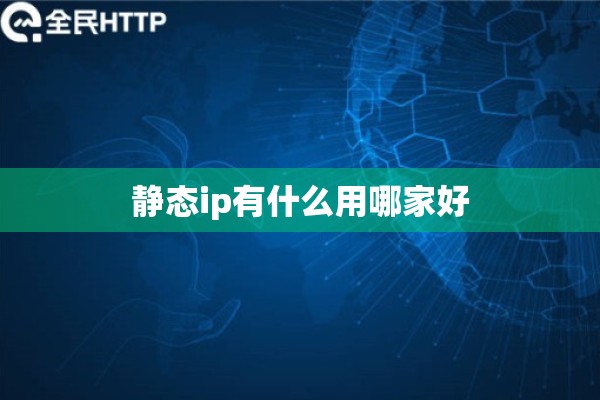 静态ip有什么用哪家好 静态ip有什么用哪家好