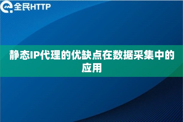 静态IP代理的优缺点在数据采集中的应用