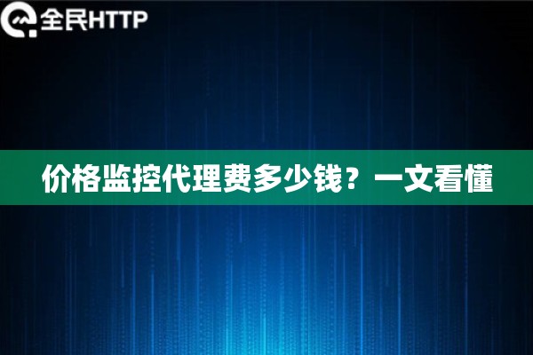 价格监控代理费多少钱?一文看懂 价格监控代理费多少钱?一文看懂