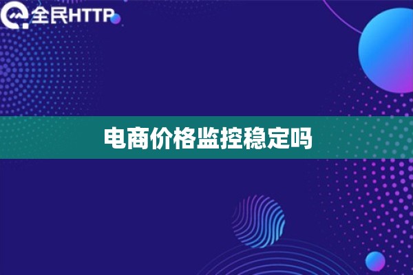 电商价格监控稳定吗 电商价格监控稳定吗