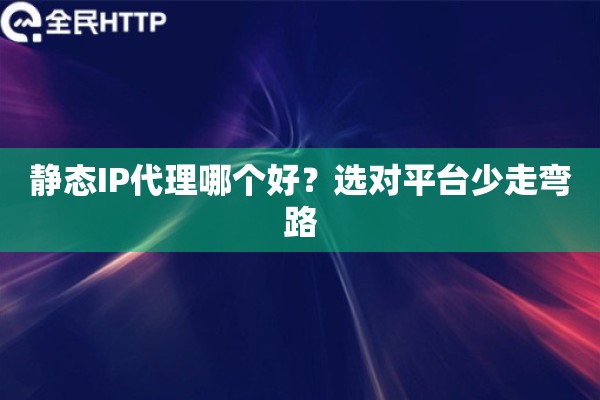 静态IP代理哪个好?选对平台少走弯路 静态IP代理哪个好?选对平台少走弯路