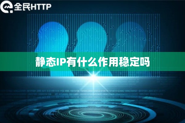 静态IP有什么作用稳定吗