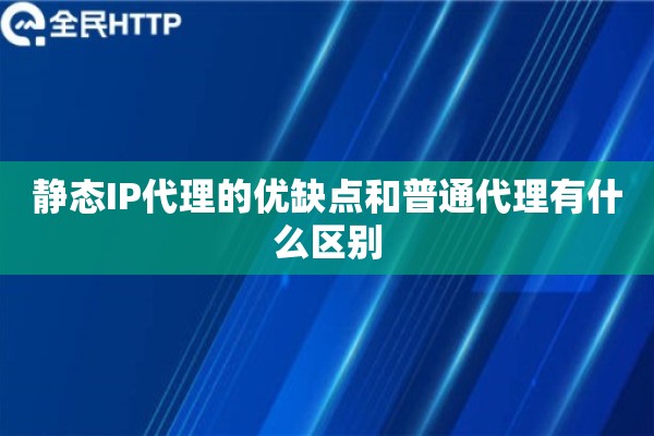 静态IP代理的优缺点和普通代理有什么区别