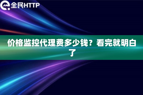 价格监控代理费多少钱？看完就明白了