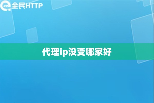 代理ip没变哪家好