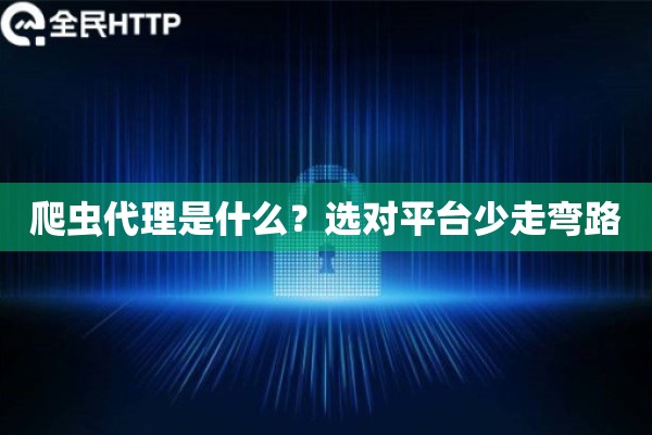 爬虫代理是什么？选对平台少走弯路