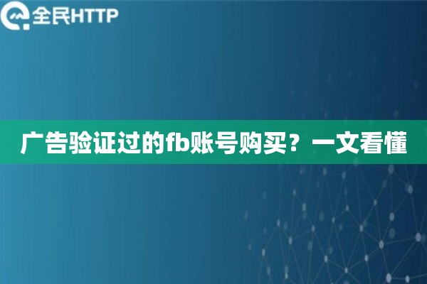 广告验证过的fb账号购买?一文看懂 广告验证过的fb账号购买?一文看懂