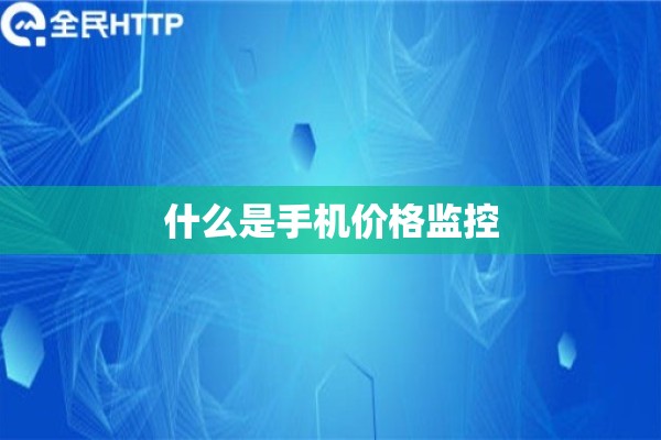 什么是手机价格监控 什么是手机价格监控