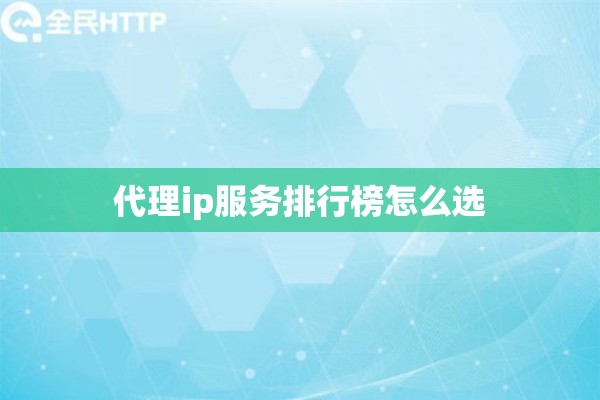 代理ip服务排行榜怎么选 代理ip服务排行榜怎么选