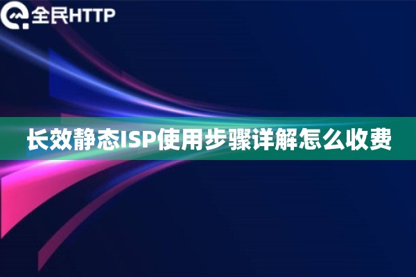 长效静态ISP使用步骤详解怎么收费 长效静态ISP使用步骤详解怎么收费