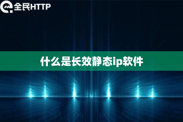 什么是长效静态ip软件