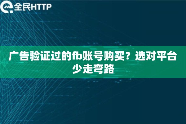 广告验证过的fb账号购买?选对平台少走弯路 广告验证过的fb账号购买?选对平台少走弯路