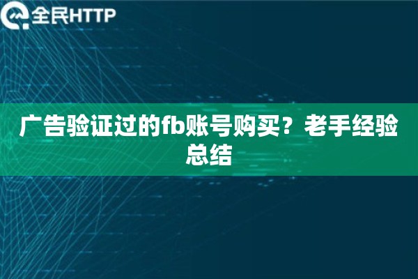 广告验证过的fb账号购买?老手经验总结 广告验证过的fb账号购买?老手经验总结