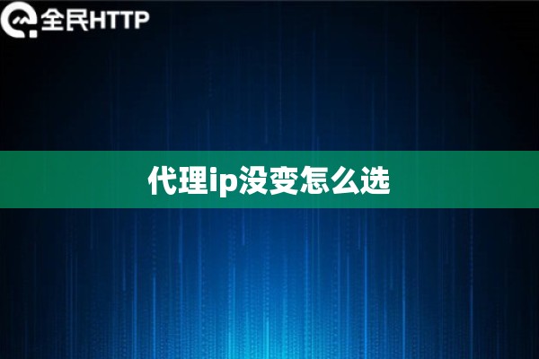 代理ip没变怎么选 代理ip没变怎么选