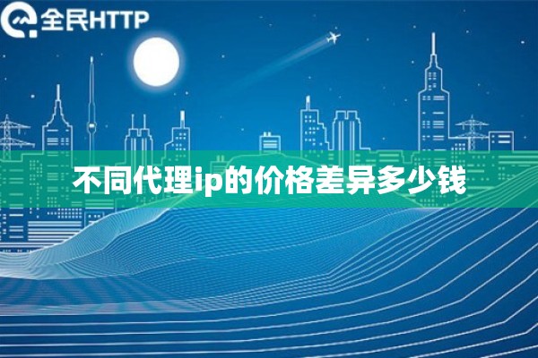 不同代理ip的价格差异多少钱